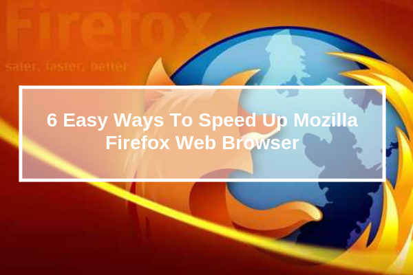 Six Easy Ways To Speed Up Mozilla Firefox Web Browser