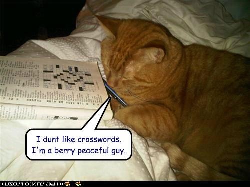 I dunt like crosswords. I'm a berry peaceful guy.